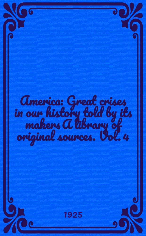 America : Great crises in our history told by its makers A library of original sources. Vol. 4 : The critical period