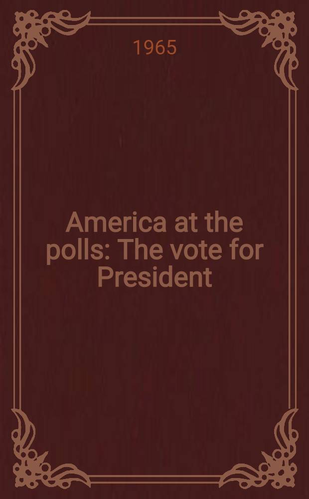 America at the polls : The vote for President : A handbook of American presidential election statistics 1920-1964