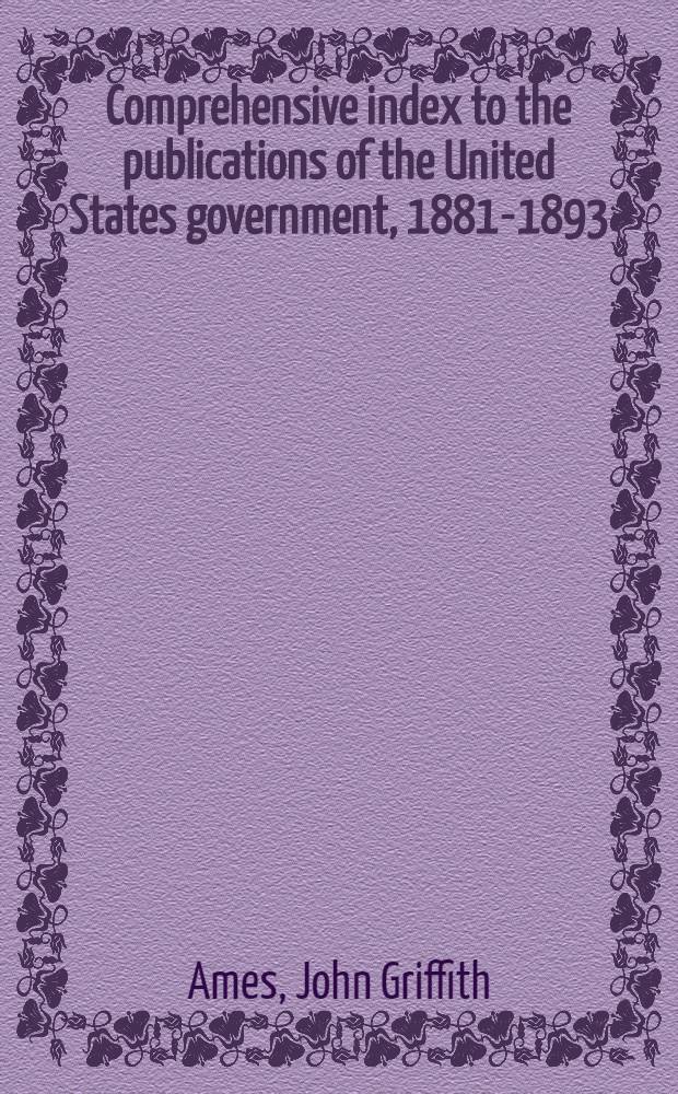 Comprehensive index to the publications of the United States government, 1881-1893 : Vol. 1-2