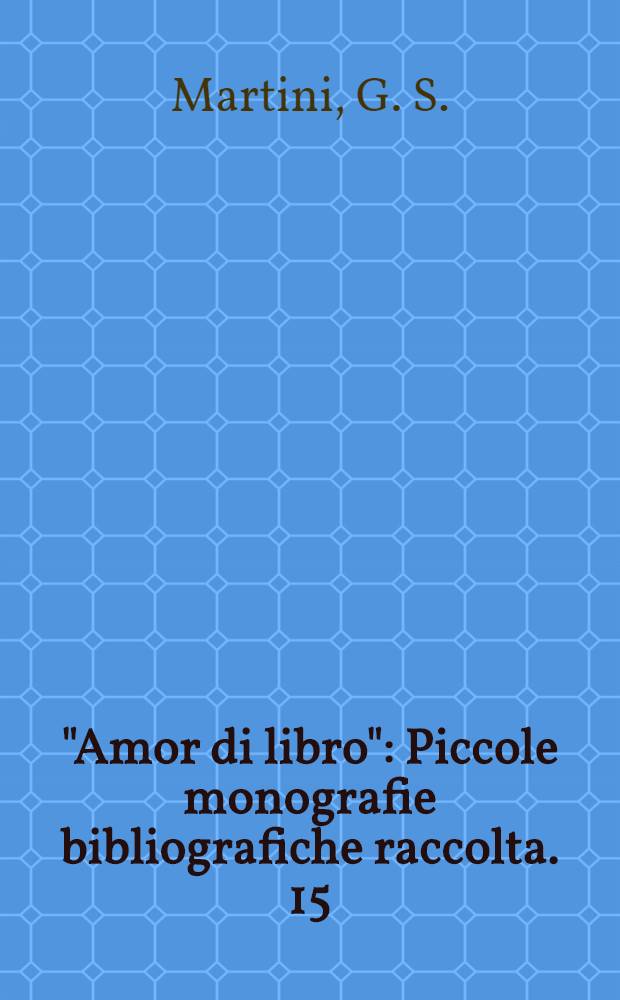 &quot;Amor di libro&quot; : Piccole monografie bibliografiche raccolta. 15 : Italia bibliographica