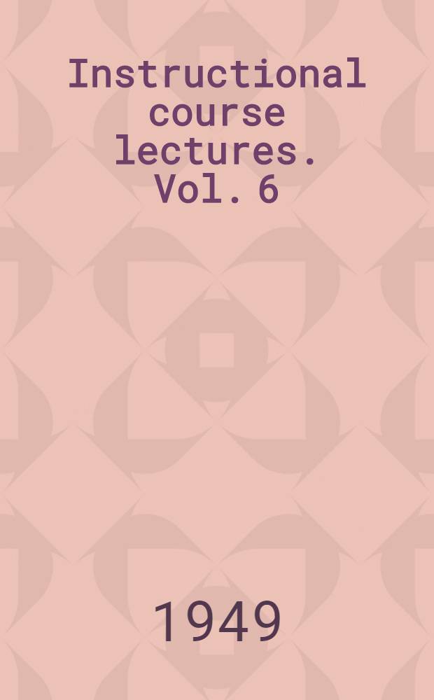 Instructional course lectures. Vol. 6 : 1949