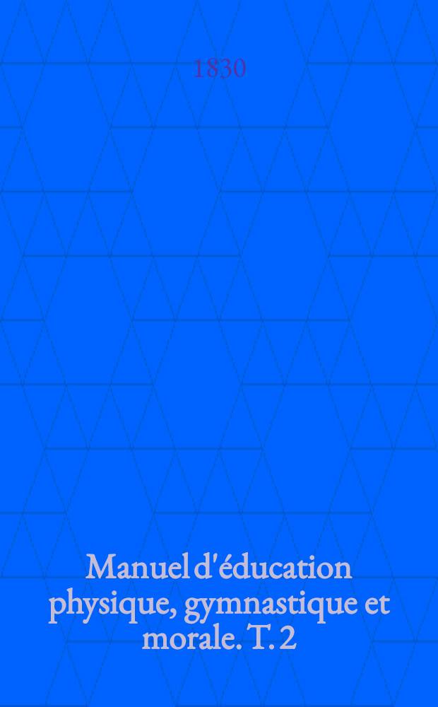 Manuel d'&eacute;ducation physique, gymnastique et morale. T. 2