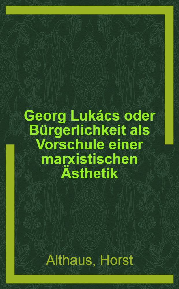 Georg Lukács oder Bürgerlichkeit als Vorschule einer marxistischen Ästhetik