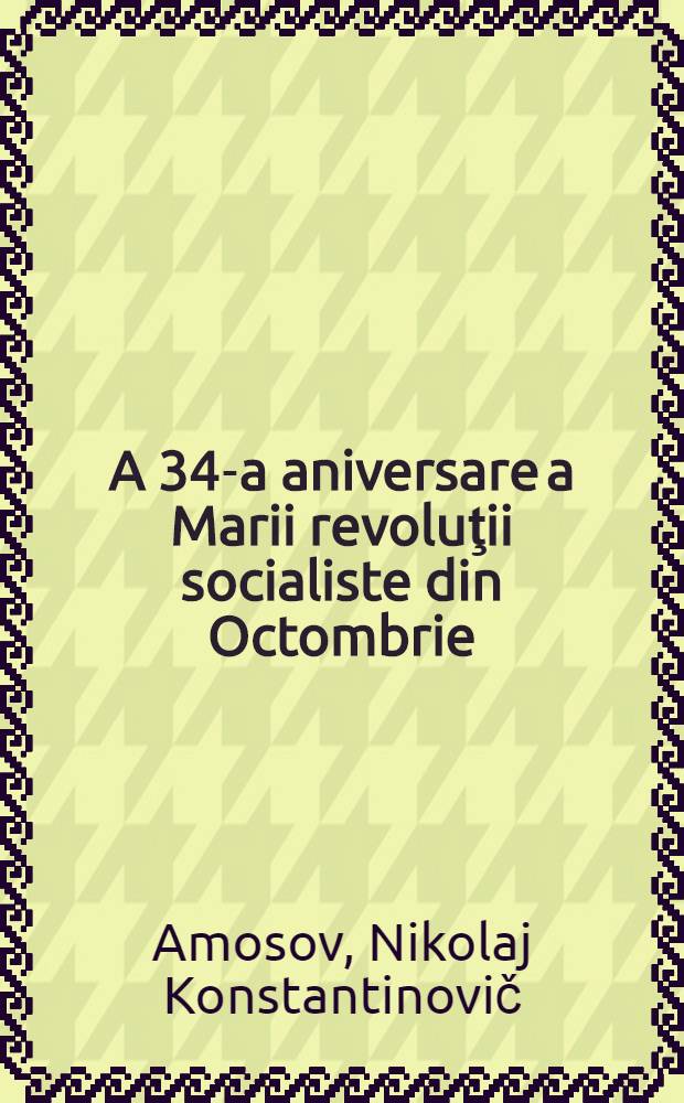 A 34-a aniversare a Marii revoluţii socialiste din Octombrie : Trad. din limba rusă