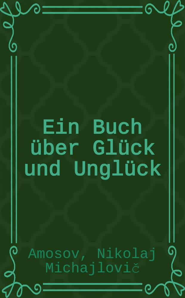 Ein Buch &uuml;ber Gl&uuml;ck und Ungl&uuml;ck : Tagebuch mit Erinnerungen u. Reflexionen