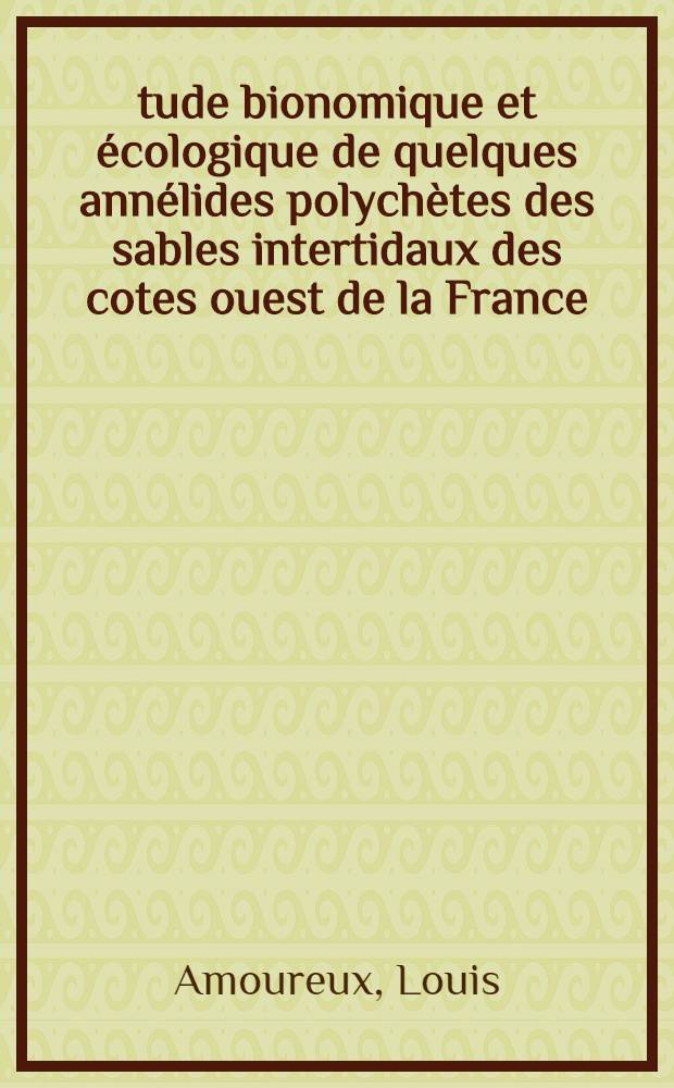 Étude bionomique et écologique de quelques annélides polychètes des sables intertidaux des cotes ouest de la France: 1-re thèse; Propositions données par la Faculté: 2-e thèse: Thèses présentées à la Faculté des sciences de l'Univ. de Paris / Par Louis Amoureux