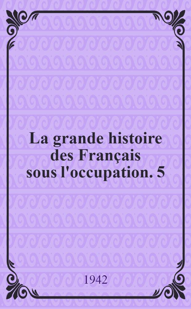 La grande histoire des Français sous l'occupation. 5 : Les passions et les haines, avril - décembre 1942
