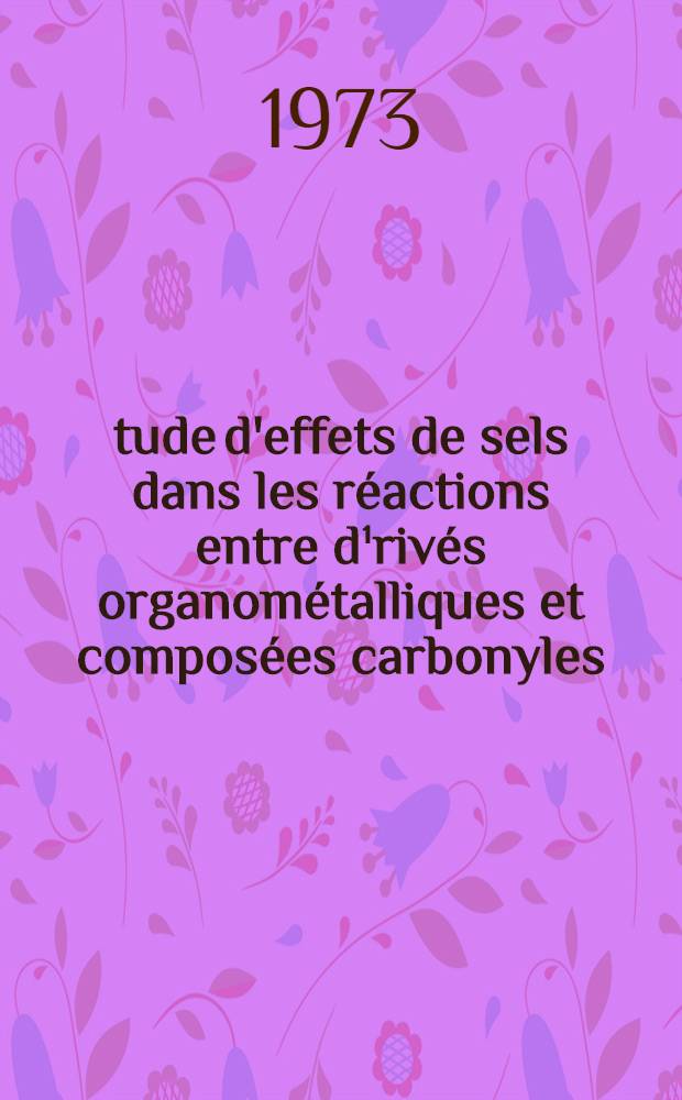 Étude d'effets de sels dans les réactions entre d¹rivés organométalliques et composées carbonyles : Thèse prés. devant l'Univ. Claude-Bernard, Lyon ..