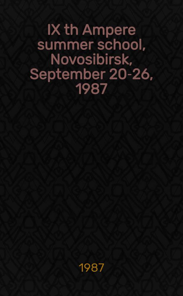 IX th Ampere summer school, Novosibirsk, September 20-26, 1987 : Abstracts