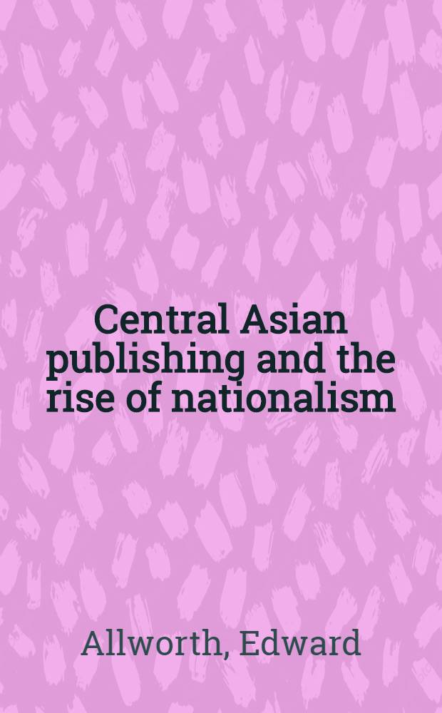 Central Asian publishing and the rise of nationalism : An essay and a list of publications in the New York public library