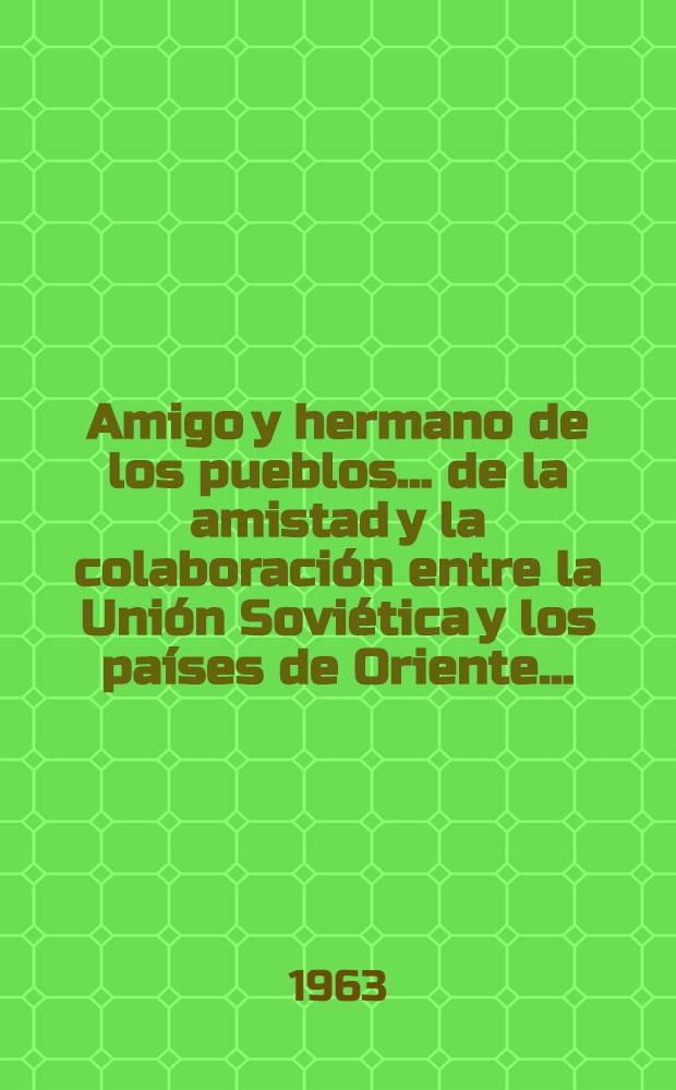 Amigo y hermano de los pueblos ... de la amistad y la colaboraci&oacute;n entre la Uni&oacute;n Sovi&eacute;tica y los pa&iacute;ses de Oriente ...