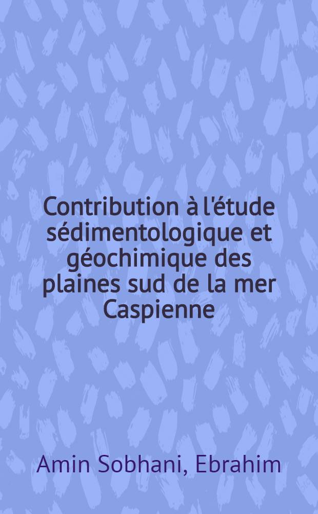 Contribution &agrave; l'&eacute;tude s&eacute;dimentologique et g&eacute;ochimique des plaines sud de la mer Caspienne : Th&egrave;se pr&eacute;s. &agrave; l'Univ. de Paris-Sud ..