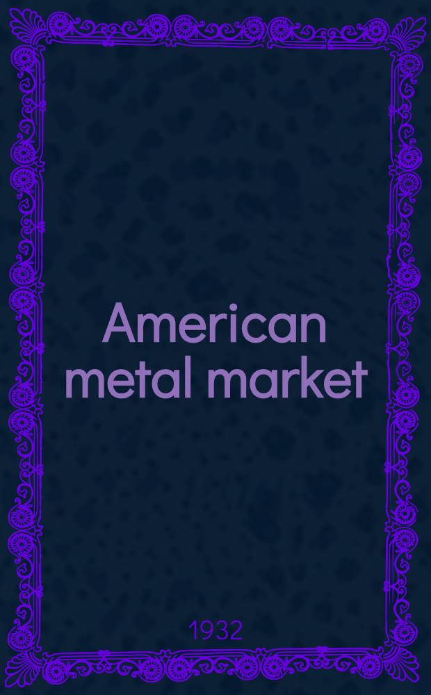 American metal market : A complete daily report of the metal, iron, steel, ferroalloy, coal & coke markets, based on actual transactions