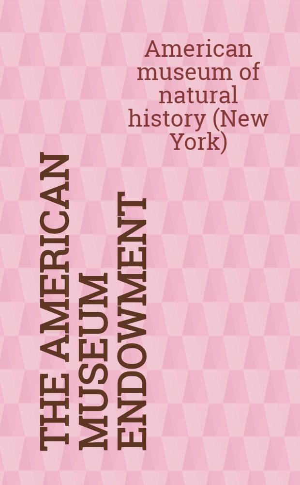 The American museum endowment : Fifty-seventh annual report of the president of the American museum of natural history for the year 1925