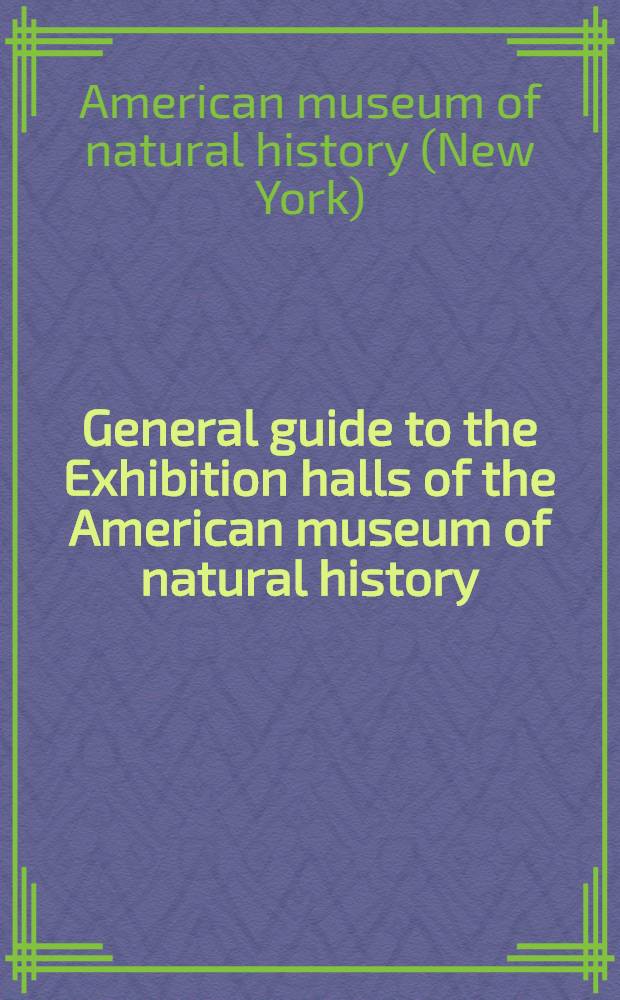General guide to the Exhibition halls of the American museum of natural history
