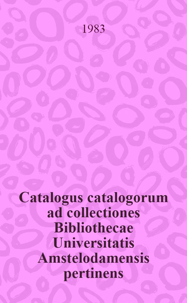 Catalogus catalogorum ad collectiones Bibliothecae Universitatis Amstelodamensis pertinens : Josepho Renero Defraipont 65 annos anto a discipulis collegisque oblatus Amstelodami in Bibliotheca Universitatis 1981