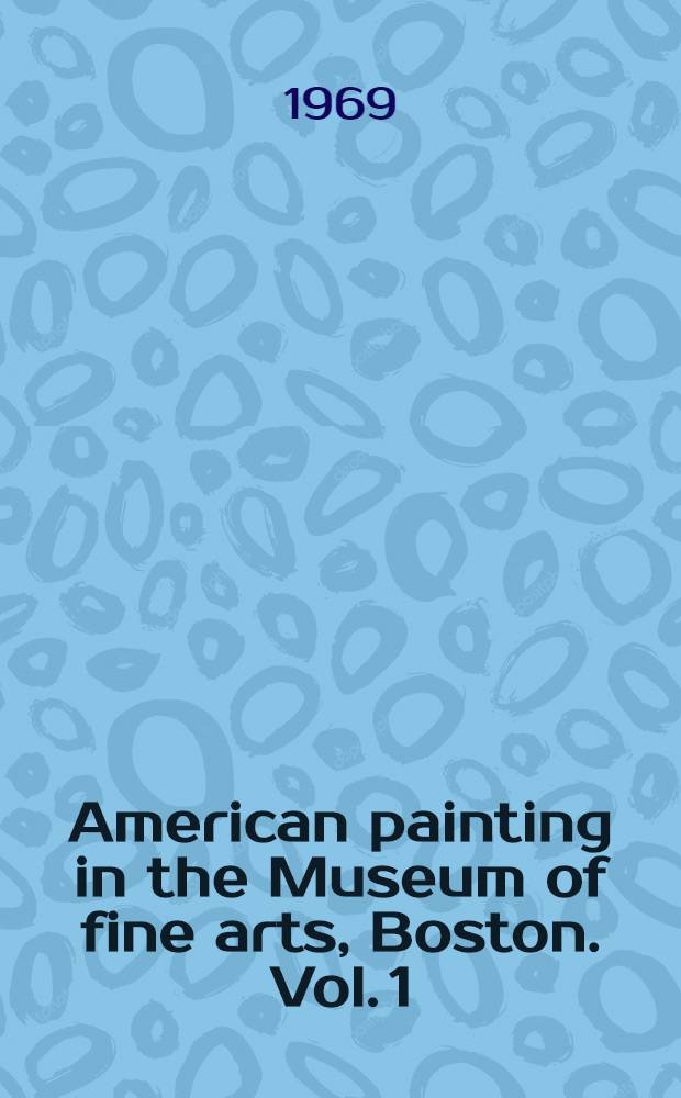 American painting in the Museum of fine arts, Boston. Vol. 1 : Text