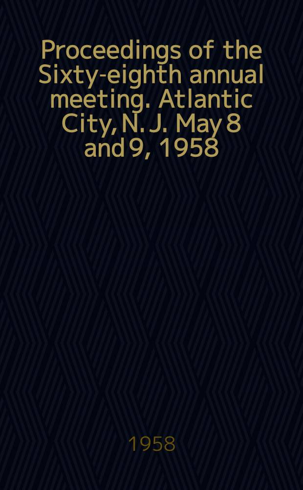 [Proceedings of the] Sixty-eighth annual meeting. Atlantic City, N. J. May 8 and 9, 1958