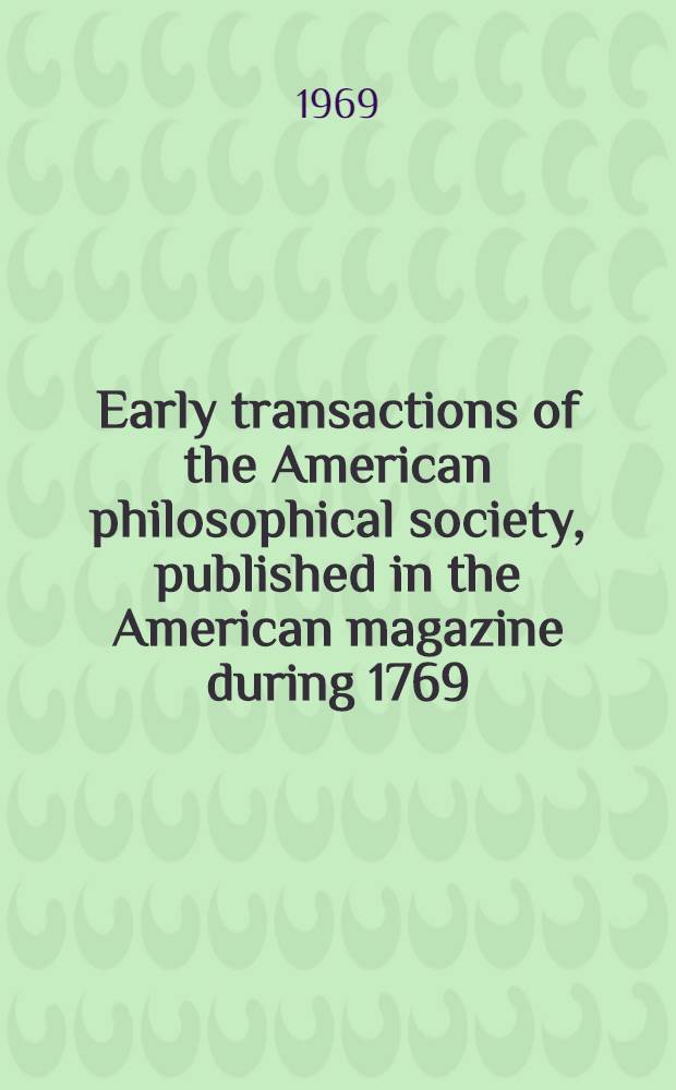 Early transactions of the American philosophical society, published in the American magazine during 1769 : Repr. in facs