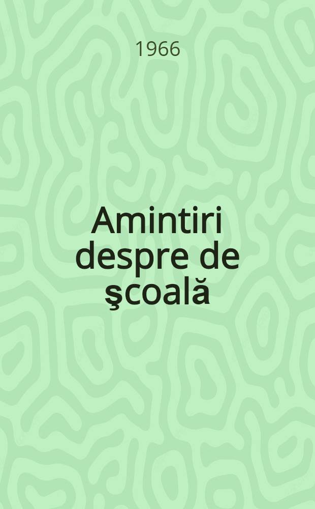 Amintiri despre de şcoală : Culegere