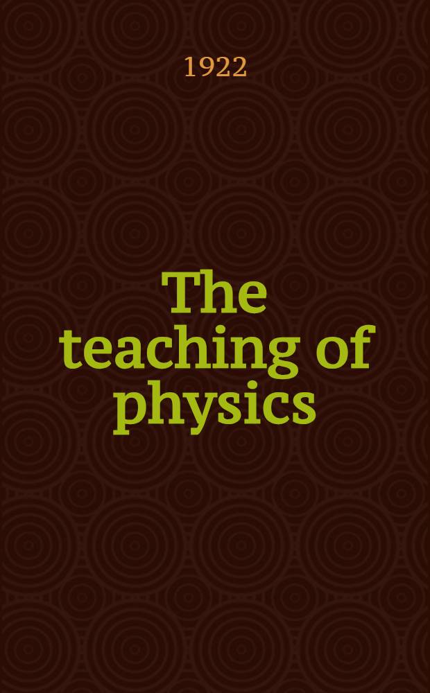 The teaching of physics : With especial reference to the teaching of physics to students of engineering : A report by the Educational committee of the American physical society : Presented to the Council Feb. 24, 1922 ..