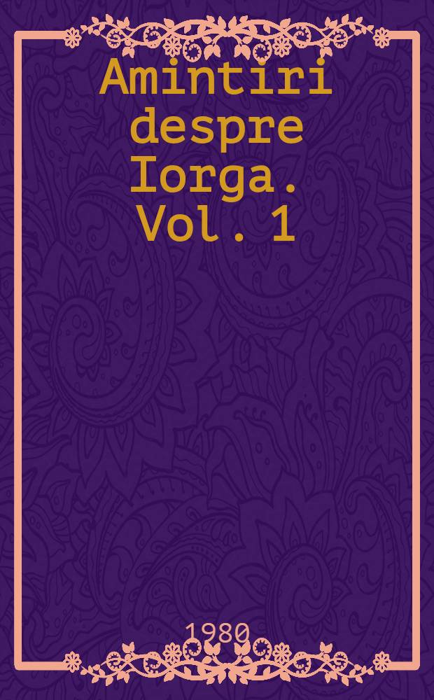 Amintiri despre Iorga. Vol. 1