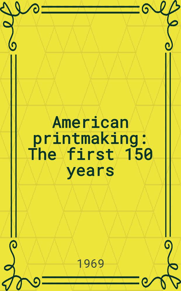 American printmaking : The first 150 years : A catalogue of the Exhib. organized by the Museum of graphic art, New York