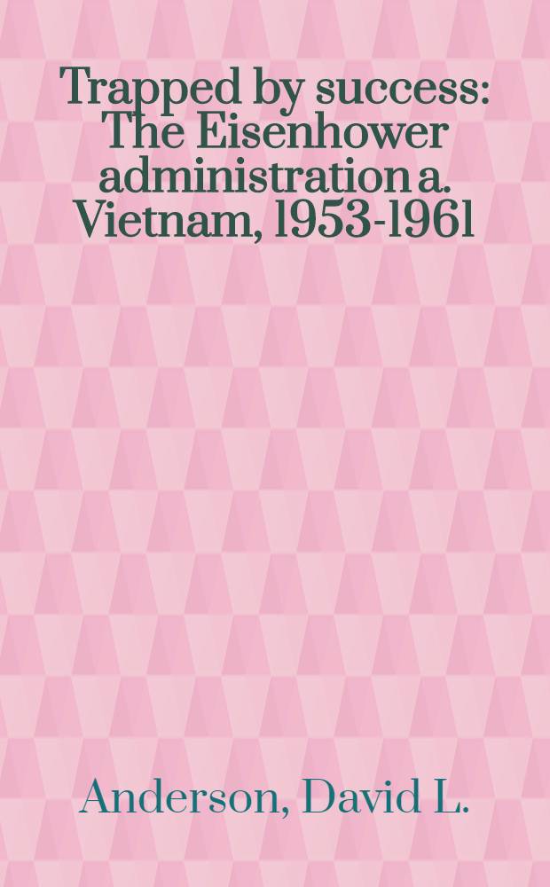 Trapped by success : The Eisenhower administration a. Vietnam, 1953-1961