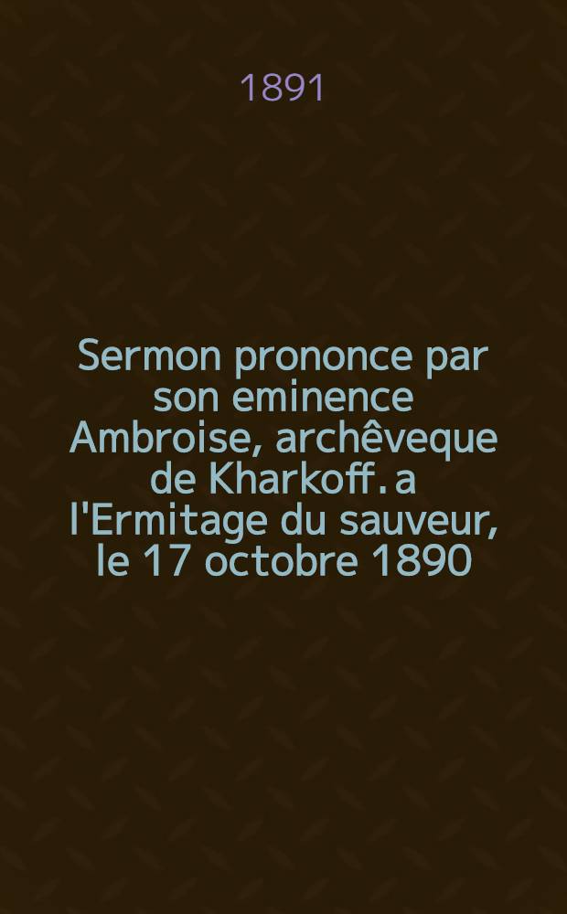 Sermon prononce par son eminence Ambroise, archêveque de Kharkoff. a l'Ermitage du sauveur, le 17 octobre 1890 : De la reconnaissance envers Dieu
