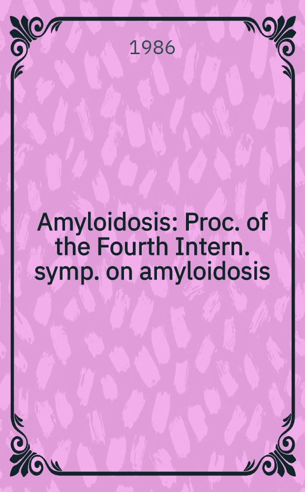 Amyloidosis : Proc. of the Fourth Intern. symp. on amyloidosis: the disease complex, held Nov. 9-12, 1984, at Columbia univ., New York