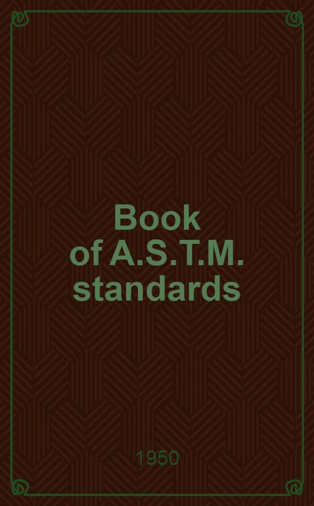 Book of A.S.T.M. standards : Incl. tentatives (A triennial publ.). 1949. P. 1 : Ferrous metals