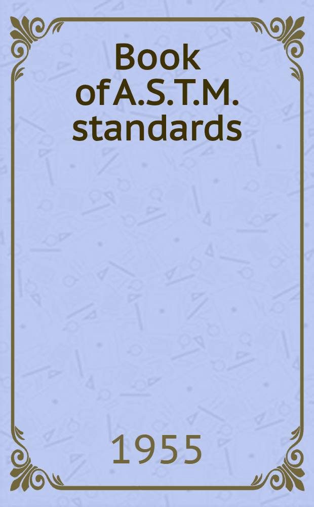 Book of A.S.T.M. standards : Incl. tentatives (A triennial publ.). 1955. P. 1 : Ferrous metals