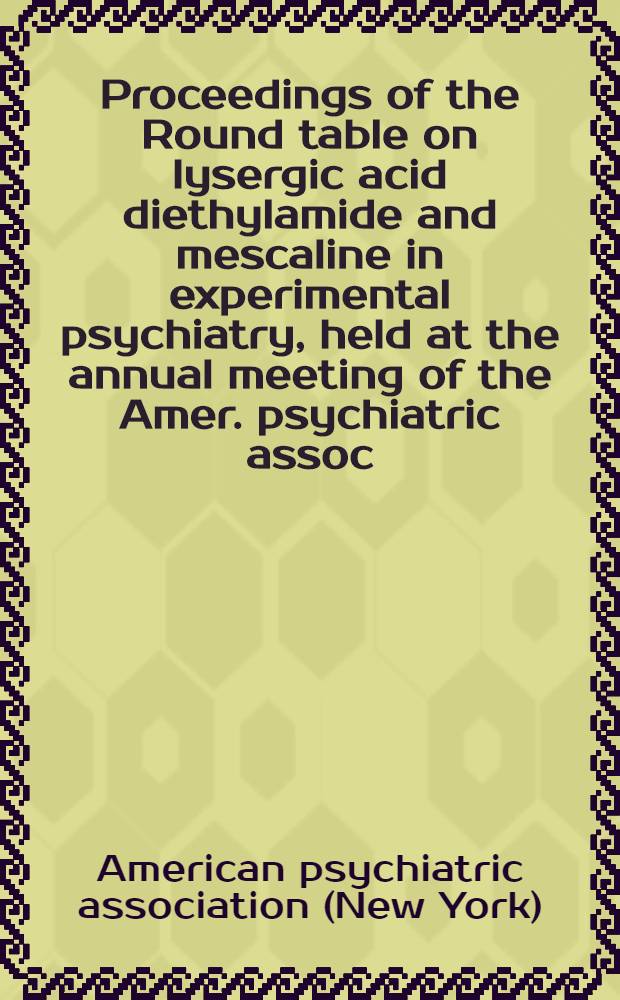 Proceedings of the Round table on lysergic acid diethylamide and mescaline in experimental psychiatry, held at the annual meeting of the Amer. psychiatric assoc. Atlantic City, N. J., May 12, 1955