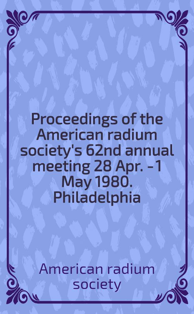 Proceedings of the American radium society's 62nd annual meeting 28 Apr. - 1 May 1980. Philadelphia (Pa)