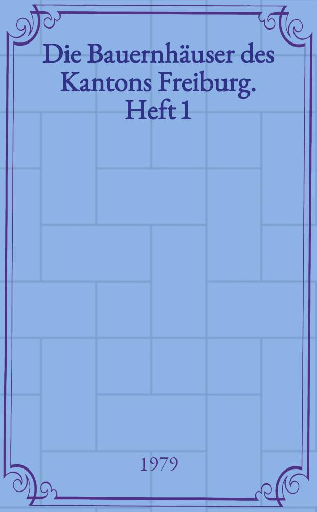 Die Bauernhäuser des Kantons Freiburg. Heft 1 : Die Bezirke Saane, See, Sense