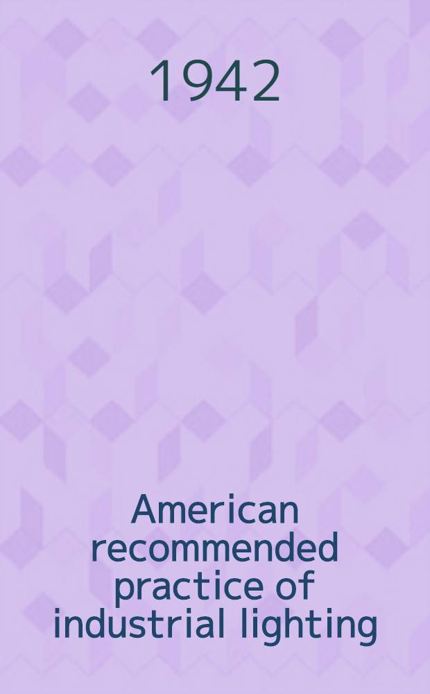 American recommended practice of industrial lighting : Approved March 17, 1942 by American standards association