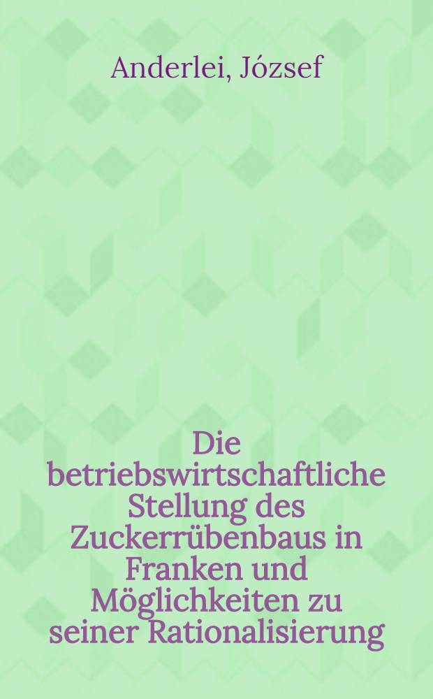 Die betriebswirtschaftliche Stellung des Zuckerr&uuml;benbaus in Franken und M&ouml;glichkeiten zu seiner Rationalisierung : Diss. ... vorgelegt ... der Agrarwiss. Fak. der Univ. Hohenheim