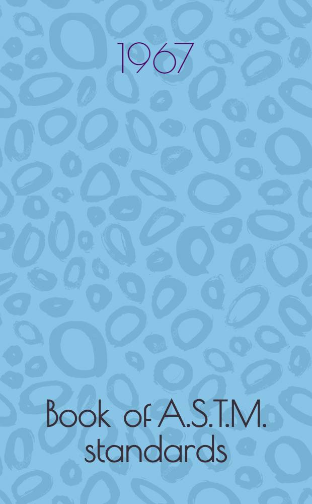 Book of A.S.T.M. standards : Incl. tentatives (A triennial publ.). 1967. P. 4 : Structural steel; concrete reinforcing steel; boiler and pressure vessel plate; steel rails, wheels, and tires; bearing steel; steel forgings; ferrous filler metal; ferro-alloys