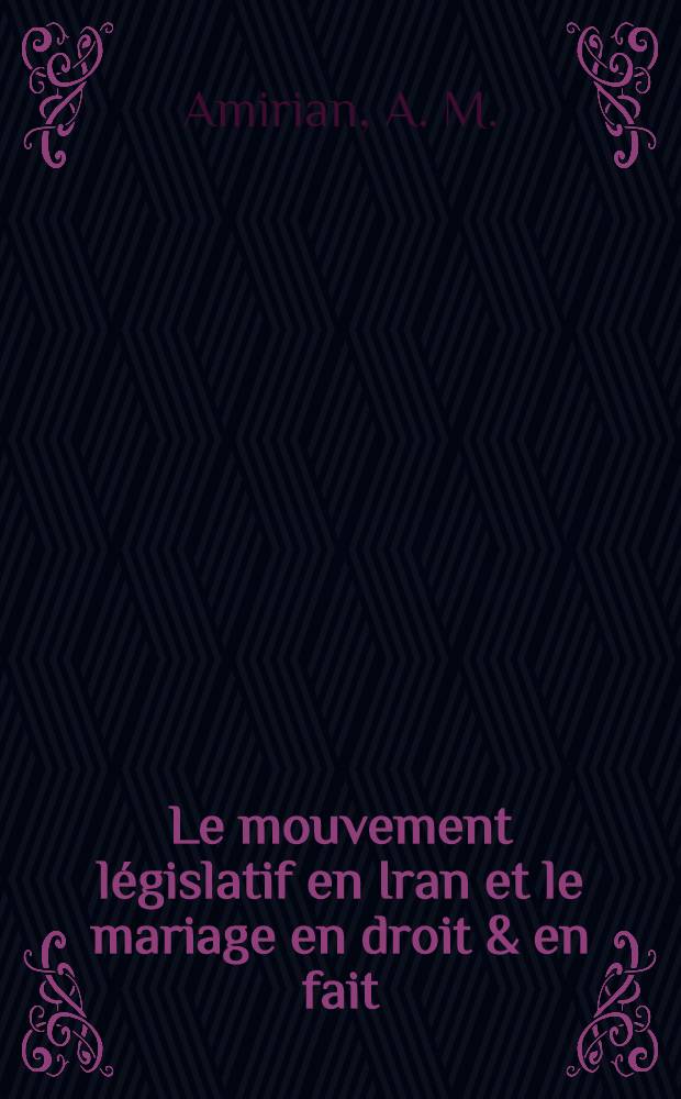 ... Le mouvement l&eacute;gislatif en Iran et le mariage en droit & en fait : Sa r&eacute;forme