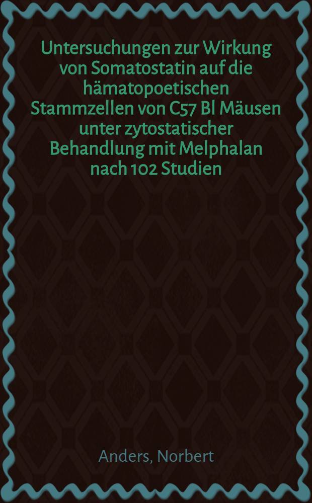 Untersuchungen zur Wirkung von Somatostatin auf die h&auml;matopoetischen Stammzellen von C57 Bl M&auml;usen unter zytostatischer Behandlung mit Melphalan nach 102 Studien : Inaug.-Diss