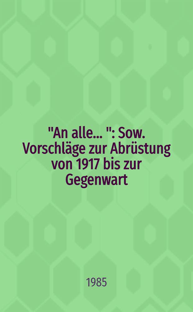 "An alle ..." : Sow. Vorschl&auml;ge zur Abr&uuml;stung von 1917 bis zur Gegenwart : Dokumentensammlung