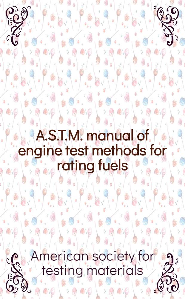 A.S.T.M. manual of engine test methods for rating fuels : Motor, research, aviation, supercharge, cetane : Supplementary information : Apparatus, reference materials, operation, maintenance, service requirements, installation. 1948, 1952