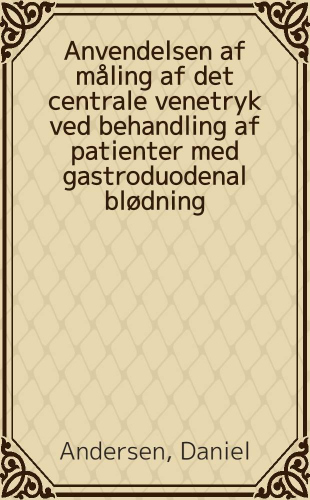 Anvendelsen af måling af det centrale venetryk ved behandling af patienter med gastroduodenal blødning : ... Afh. er ... af det Laegediv. fak. ved. Københavns univ. antaget ...