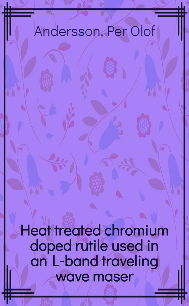 Heat treated chromium doped rutile used in an L-band traveling wave maser : Diss.