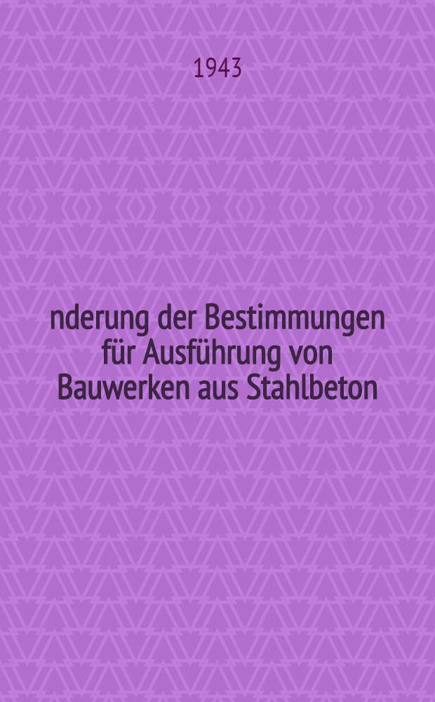 Änderung der Bestimmungen für Ausführung von Bauwerken aus Stahlbeton : (Teil A. der Bestimmungen des deutschen Ausschusses für Stahlbeton) : Anforderungen an Deckenhohlkörpern aus Leichtbeton für Stahlbetonrippendecken : Anforderungen an Lochziegeln für Stahlbetonrippendecken : Bekanntmachung des Preußischen Finanzministers vom 22. März 1943