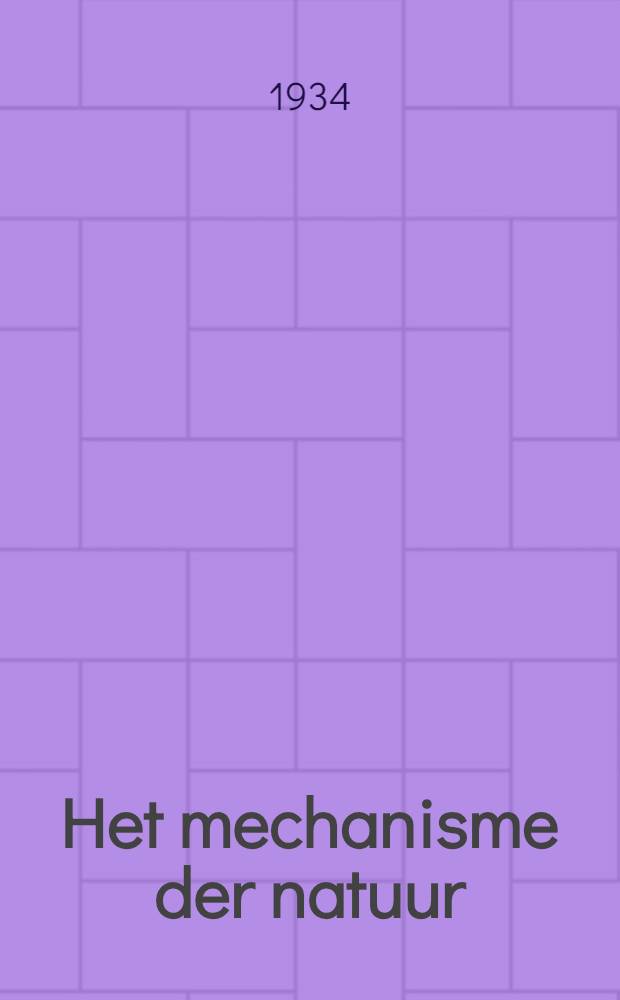 Het mechanisme der natuur : Een eenwaardige uiteenzetting van de moderne opvattingen betreffende de structuur van de stof en het wezen van de stralingsverschijnselen