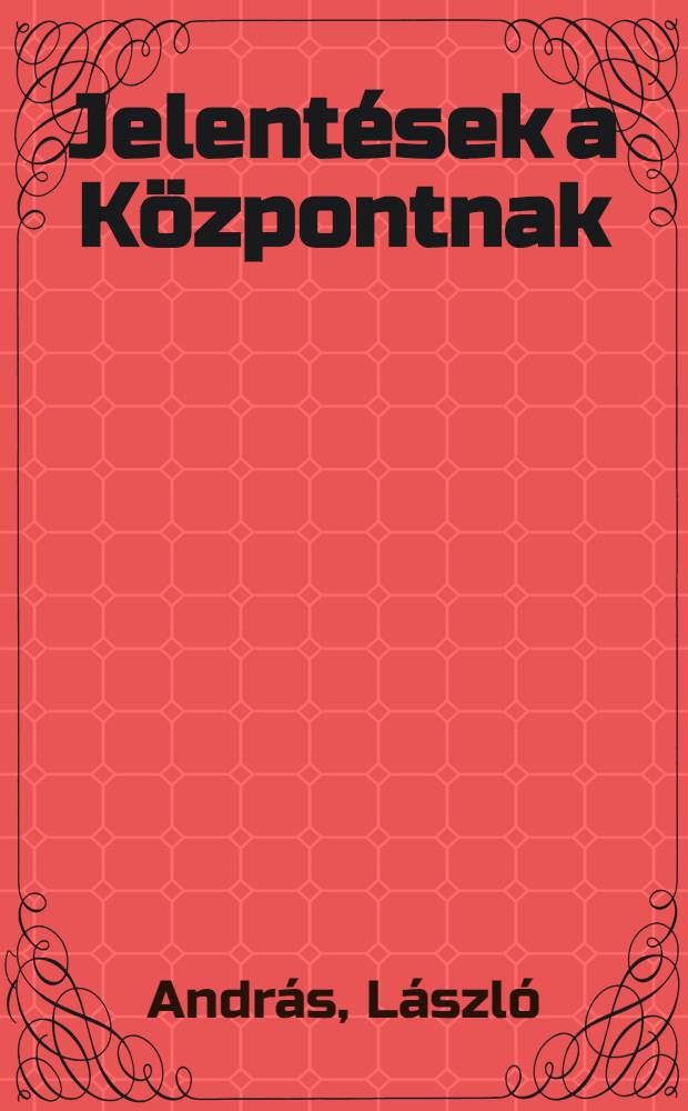 Jelent&eacute;sek a K&ouml;zpontnak : Reg&eacute;ny