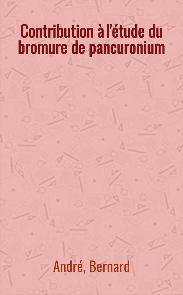 Contribution à l'étude du bromure de pancuronium : Thèse ..