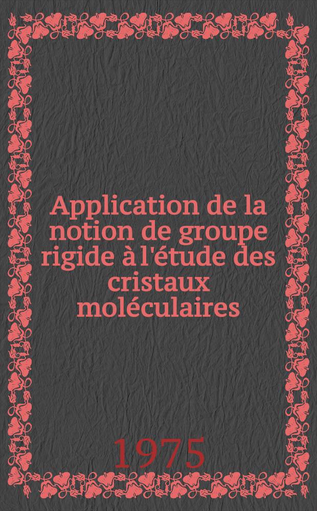 Application de la notion de groupe rigide à l'étude des cristaux moléculaires : Thèse ..