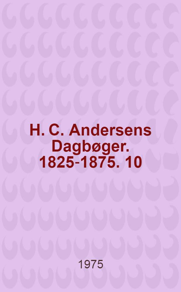 H. C. Andersens Dagbøger. 1825-1875. 10 : 1873-1875